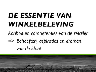 DE ESSENTIE VAN  WINKELBELEVING Aanbod en competenties van de retailer =>  Behoeften, aspiraties en dromen    van de  klant 