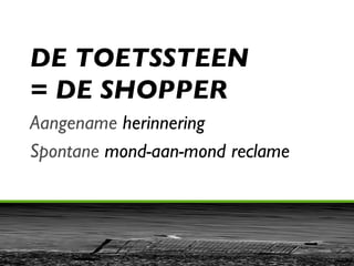 DE TOETSSTEEN = DE SHOPPER Aangename  herinnering Spontane  mond-aan-mond reclame 