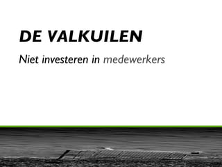 DE VALKUILEN Niet investeren in  medewerkers 