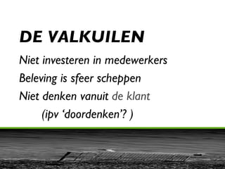 DE VALKUILEN Niet investeren in medewerkers Beleving is sfeer scheppen Niet denken vanuit  de klant   (ipv ‘doordenken’? ) 