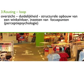 3.Routing – loop overzicht – duidelijkheid - structurele opbouw van een winkelvloer, inzetten van  focuspunten (perceptiepsychologie) 