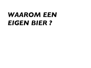 WAAROM EEN  EIGEN BIER ? 