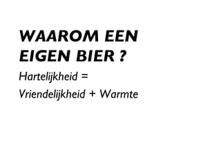 WAAROM EEN  EIGEN BIER ? Hartelijkheid = Vriendelijkheid + Warmte 