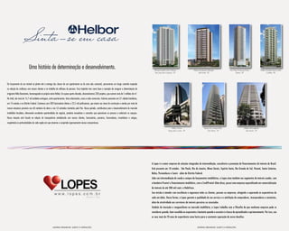 Do lançamento de um imóvel na planta até a entrega das chaves de um apartamento ou de uma sala comercial, percorremos um longo caminho inspirado
na relação de coniança com nossos clientes e no trabalho de milhares de pessoas. Essa trajetória tem como base o exemplo de coragem e determinação do
imigrante Hélio Borenstein, homenageado no próprio nome Helbor. Em quase quatro décadas, desenvolvemos 200 projetos, que somam mais de 5 milhões de m².
No total, são mais de 15,7 mil unidades entregues, entre apartamentos, lotes urbanizados, casas e salas comerciais. Estamos presentes em 31 cidades brasileiras,
em 10 estados e no Distrito federal. Contamos com 300 funcionários diretos e 23,5 mil proissionais, que atuam nas áreas de construção e vendas por meio de
nossas empresas parceiras nos 68 canteiros de obras e nos 53 estandes montados pelo País. Nesse período, contribuímos para o desenvolvimento do mercado
imobiliário brasileiro, oferecendo excelentes oportunidades de negócio, produtos inovadores e conceitos que aproximam as pessoas e valorizam os espaços.
Nossa atuação está focada na relação de transparência estabelecida com nossos clientes, funcionários, parceiros, fornecedores, investidores e amigos,
respeitando as particularidades de cada região em que atuamos e cumprindo rigorosamente nossos compromissos.
A Lopes é a maior empresa de soluções integradas de intermediação, consultoria e promoção de financiamentos de imóveis do Brasil.
Está presente em 10 estados - São Paulo, Rio de Janeiro, Minas Gerais, Espírito Santo, Rio Grande do Sul, Paraná, Santa Catarina,
Bahia, Pernambuco e Ceará - além do Distrito Federal.
Líder em intermediação de venda e compra de lançamentos imobiliários, a Lopes atua também nos segmentos de imóveis usados, com
a bandeira Pronto! e financiamento imobiliário, com a CrediPronto! Além disso, possui uma empresa especializada em comercialização
de imóveis de até 200 mil reais: a HabitCasa.
Sua missão é atender com excelência e segurança todos os clientes, pessoas ou empresas, atingindo e superando as expectativas de
cada um deles. Dessa forma, a Lopes garante a qualidade do seu serviço e a satisfação de compradores, incorporadores e acionistas,
além de atratividade aos corretores de imóveis parceiros ou associados.
Símbolo de inovação e vanguardismo no mercado imobiliário, a Lopes trabalha com a filosofia de que nenhuma empresa pode se
considerar grande, bem-sucedida ou experiente o bastante quando o assunto é a busca de aprendizado e aprimoramento. Por isso, usa
os seus mais de 70 anos de experiência como lastro para a constante superação de novos desafios.
My Way Ponta da Praia
Santos - SP
Helbor Double Life Ecoville
Curitiba - PR
Terraços Jardim das Colinas
São José dos Campos - SP
Helbor Boulevard Tatuapé
São Paulo - SP
Helbor Atmosphere
São Paulo - SP
Helbor Tower
Mogi das Cruzes - SP
Barão do Campo Belo
São Paulo - SP
Uma história de determinação e desenvolvimento.
MATERIAL PRELIMINAR. SUJEITO à ALTERAçõES. MATERIAL PRELIMINAR. SUJEITO à ALTERAçõES.
 