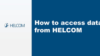 How to access data
from HELCOM
 