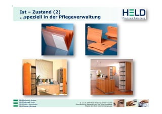 Ist – Zustand (2)
…speziell in der Pflegeverwaltung




                           © 11.10.2009 HELD Beratungs GmbH & Co KG
                      Geschäftsführer Alexander Held und Oliver Jungbauer
                                   Mitglied der HELD Unternehmensgruppe
 