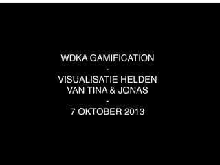 WDKA GAMIFICATION
-
VISUALISATIE HELDEN
VAN TINA & JONAS
-
7 OKTOBER 2013
 