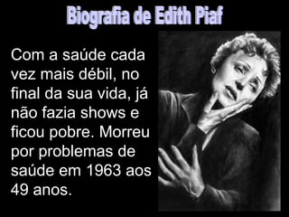 Com a saúde cada
vez mais débil, no
final da sua vida, já
não fazia shows e
ficou pobre. Morreu
por problemas de
saúde em 1963 aos
49 anos.
 