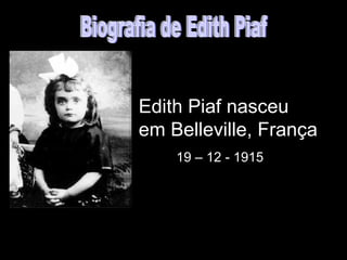 Edith Piaf nasceu
em Belleville, França
    19 – 12 - 1915
 