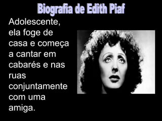 Adolescente,
ela foge de
casa e começa
a cantar em
cabarés e nas
ruas
conjuntamente
com uma
amiga.
 
