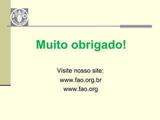Muito obrigado!
   Visite nosso site:
    www.fao.org.br
     www.fao.org
 