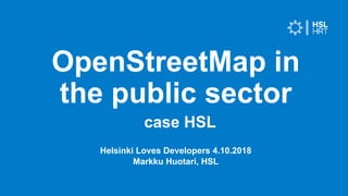 Helsinki Loves Developers 4.10.2018
Markku Huotari, HSL
OpenStreetMap in
the public sector
3.4.2019Malliesitys1
case HSL
 