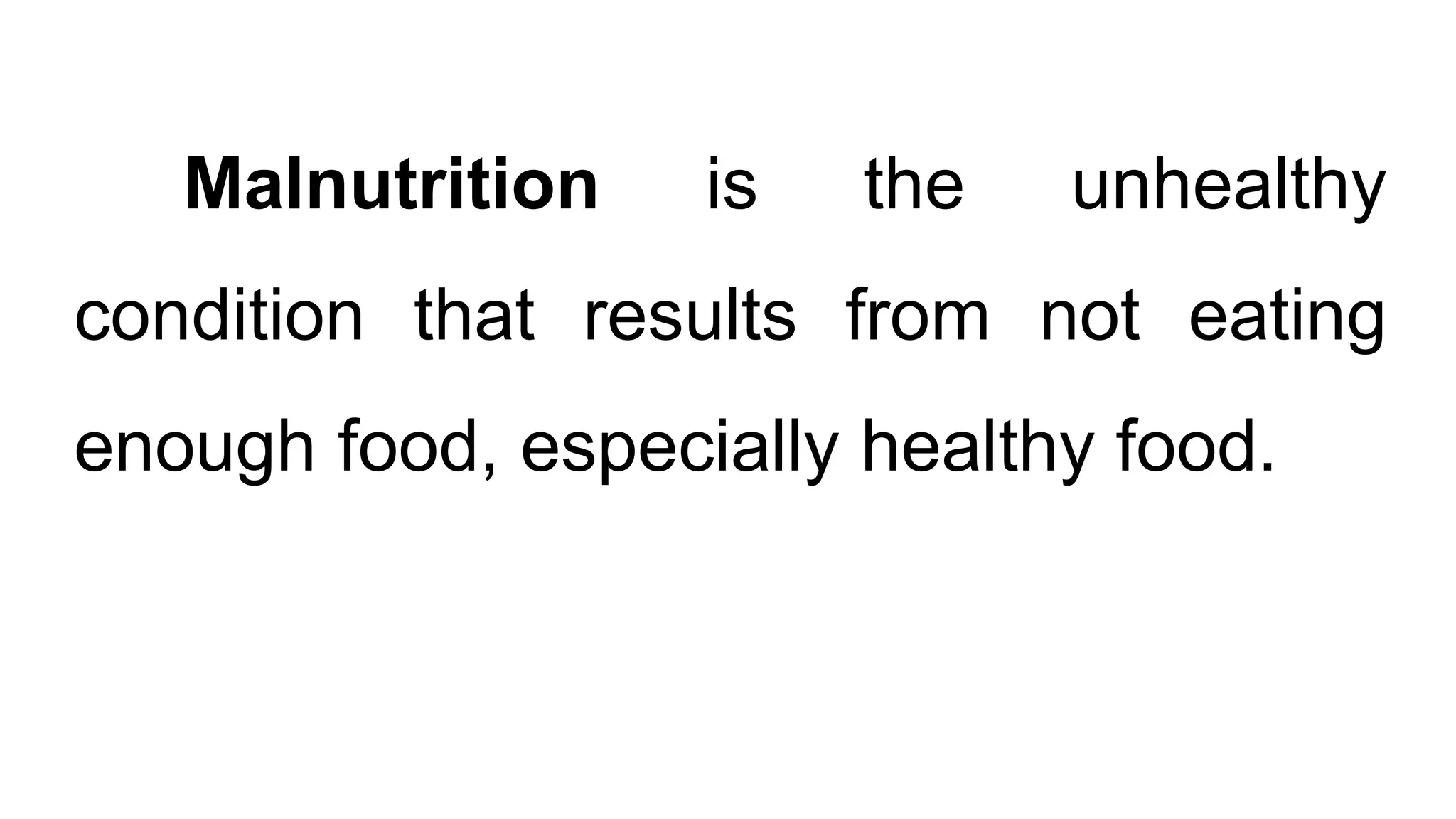 Malnutrition is the unhealthy
condition that results from not eating
enough food, especially healthy food.