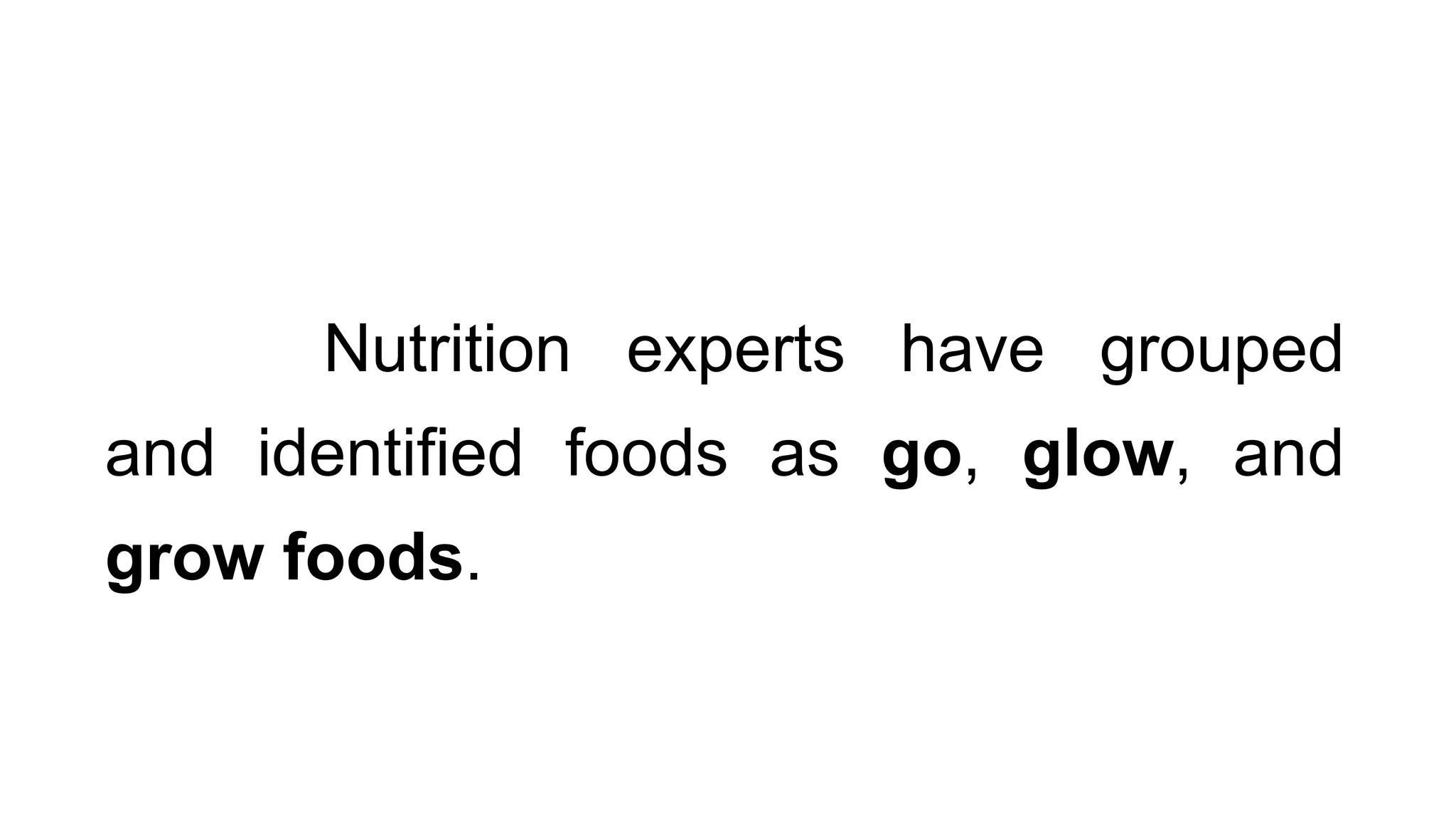 Nutrition experts have grouped
and identified foods as go, glow, and
grow foods.
