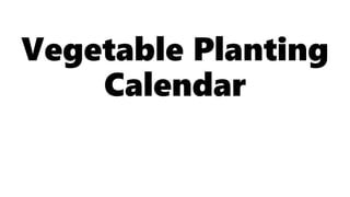 Vegetable Planting
Calendar
 