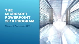 THE
MICROSOFT
POWERPOINT
2010 PROGRAM
Microsoft Powerpoint 2010
 