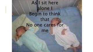 As I sit here 
alone I 
Begin to think 
that 
No one cares for 
me 
 