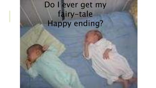 Do I ever get my 
fairy-tale 
Happy ending? 
 