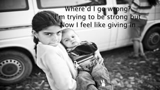 Whered I go wrong? 
Im trying to be strong but 
Now I feel like giving in 
 