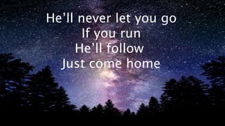 Hell never let you go 
If you run 
Hell follow 
Just come home 
 