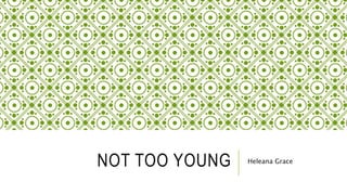 NOT TOO YOUNG Heleana Grace 
 
