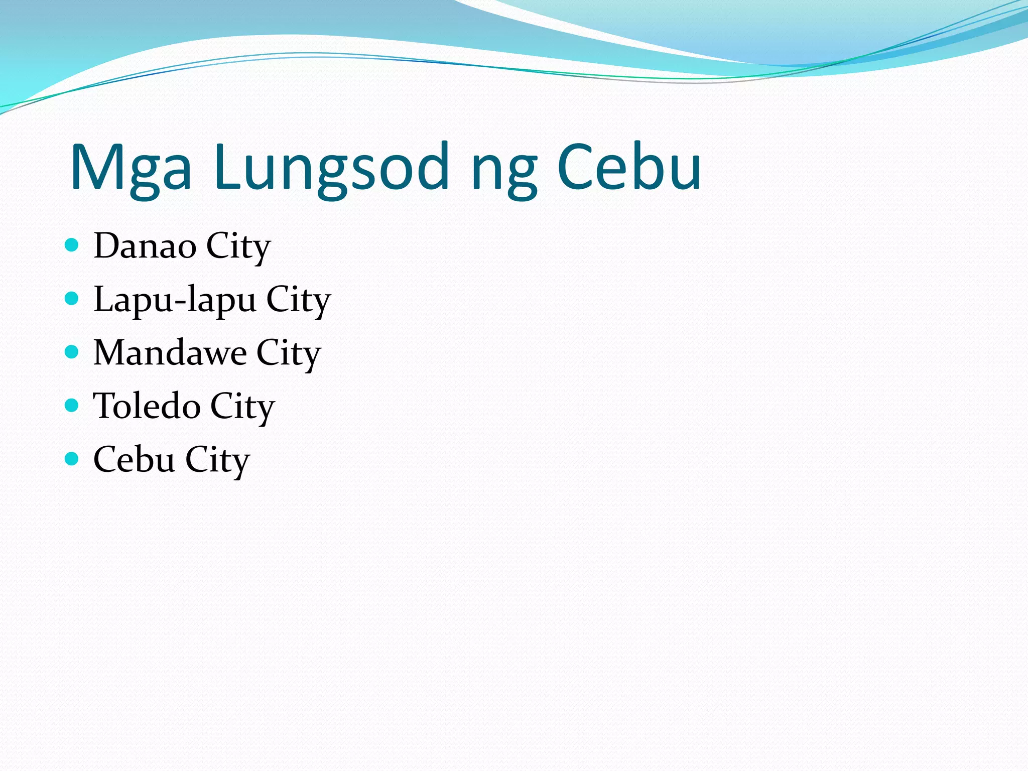 Mga Lungsod ng Cebu
 Danao City
 Lapu-lapu City
 Mandawe City
 Toledo City
 Cebu City
 