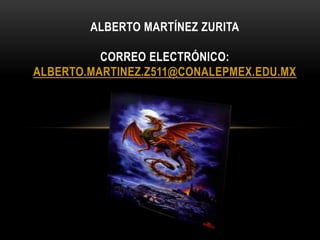 ALBERTO MARTÍNEZ ZURITA

          CORREO ELECTRÓNICO:
ALBERTO.MARTINEZ.Z511@CONALEPMEX.EDU.MX
 