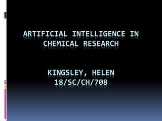 ARTIFICIAL INTELLIGENCE IN
CHEMICAL RESEARCH
KINGSLEY, HELEN
18/SC/CH/708
 