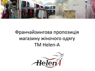 Франчайзингова пропозиція
магазину жіночого одягу
ТМ Helen-A
 
