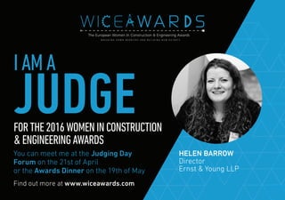 Find out more at www.wiceawards.com
FORTHE2016WOMENINCONSTRUCTION
&ENGINEERINGAWARDS
You can meet me at the Judging Day
Forum on the 21st of April
or the Awards Dinner on the 19th of May
HELEN BARROW
Director
Ernst & Young LLP
IAMA
JUDGE
 