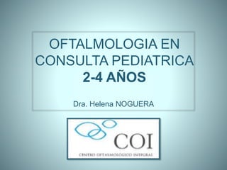 OFTALMOLOGIA EN
CONSULTA PEDIATRICA
2-4 AÑOS
Dra. Helena NOGUERA
 