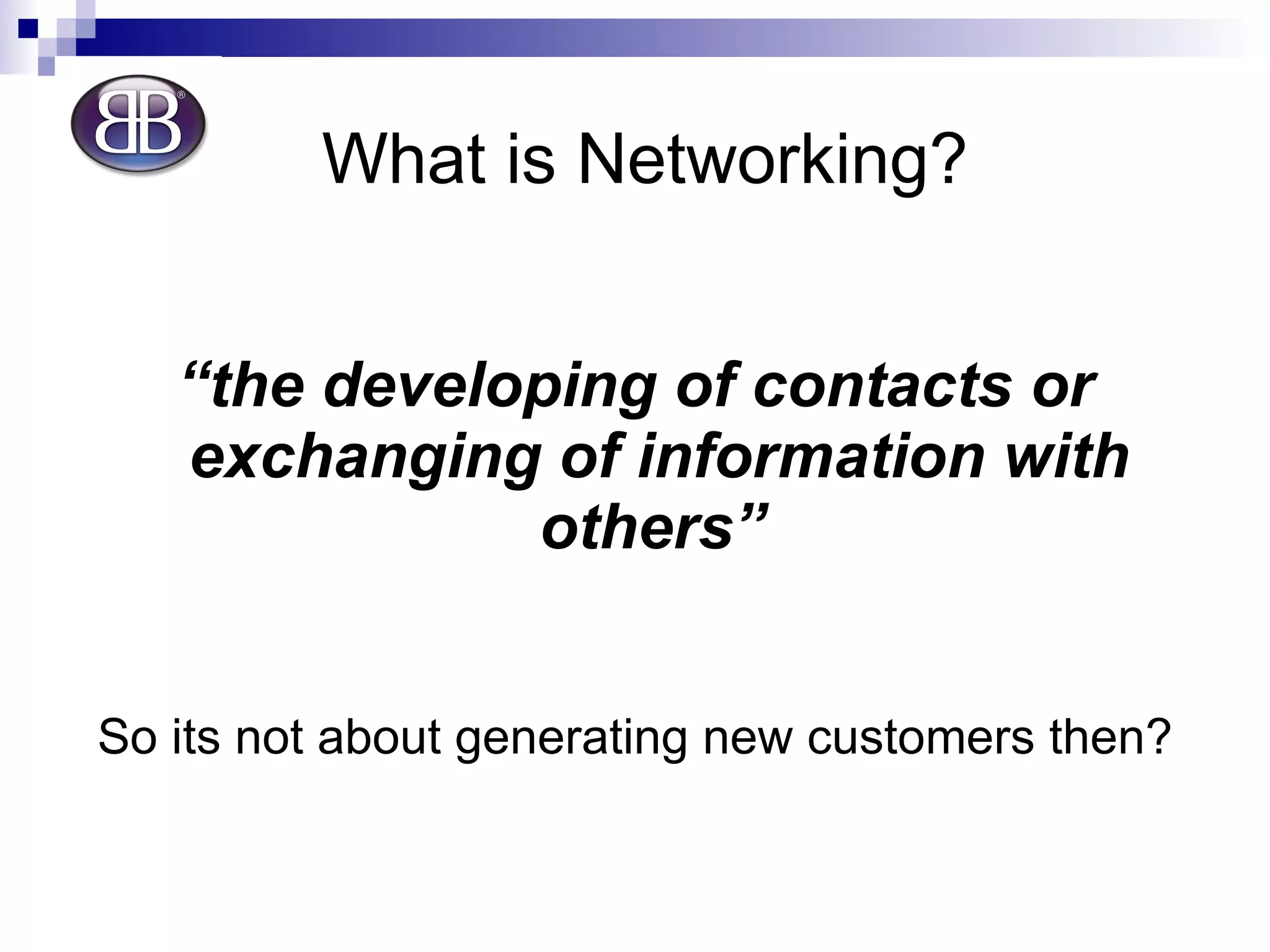 What is Networking? “ the developing of contacts or exchanging of information with others”   So its not about generating new customers then? 