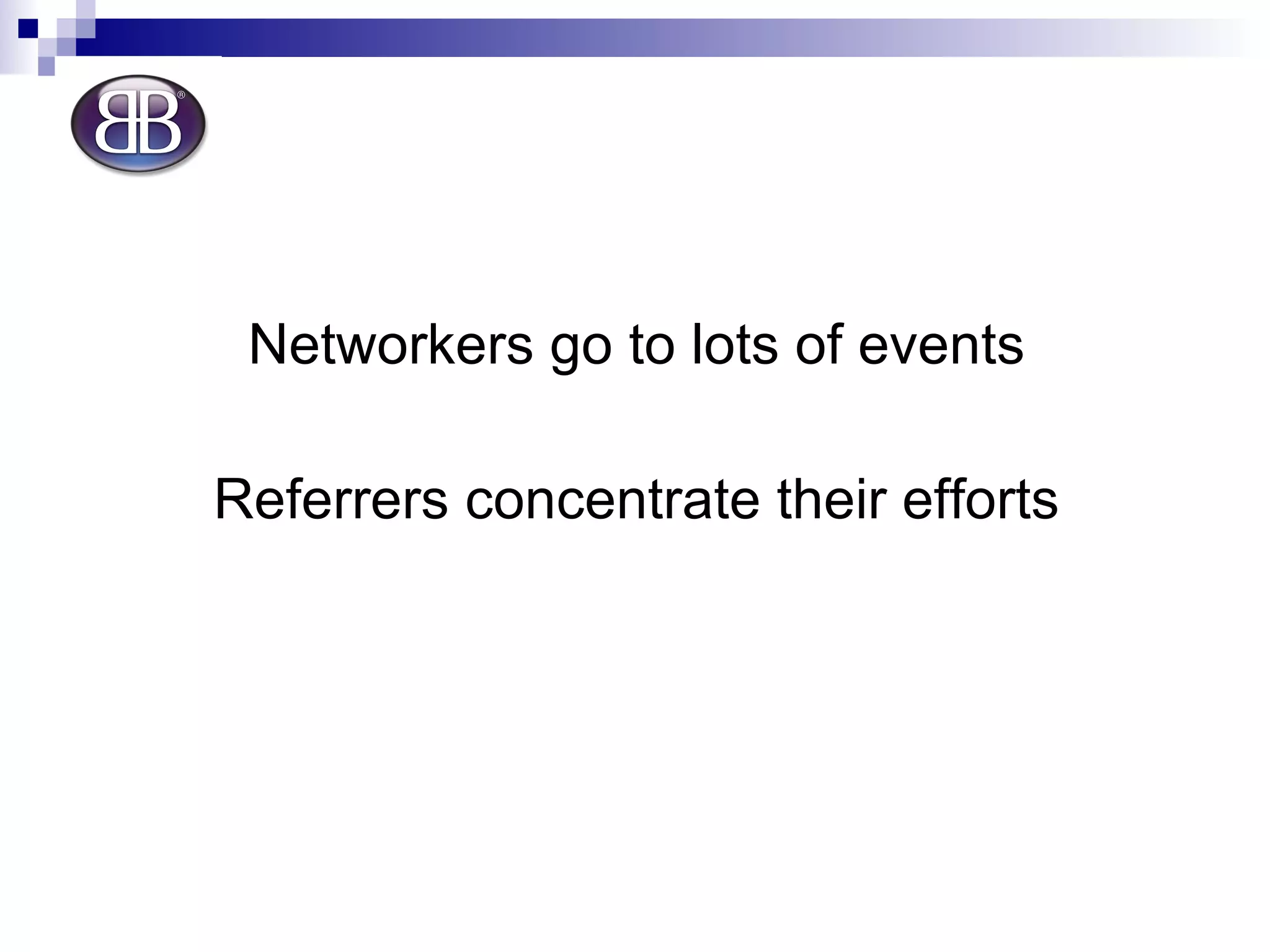 Networkers go to lots of events Referrers concentrate their efforts 