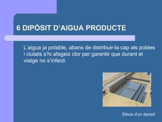 6 DIPÒSIT D’AIGUA PRODUCTE L’aigua ja potable, abans de distribuir-la cap als pobles i ciutats s’hi afageix clor per garentir que durant el viatge no s’infecti. Dibuix d’un dipòsit 