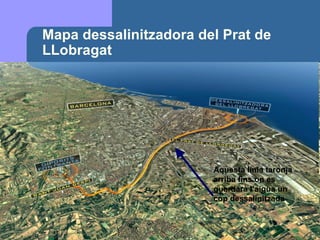 Mapa dessalinitzadora del Prat de LLobragat Aquesta línia taronja arriba fins on es guardarà l’aigua un cop dessalinitzada 