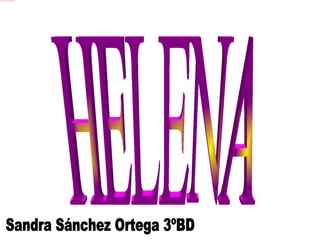 HELENA  Sandra Sánchez Ortega 3ºBD 