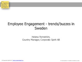 Employee Engagement - trends/buzzes in
                          Sweden

                                                     Helena Fernström,
                                            Country Manager, Corporate Spirit AB




© Corporate Spirit Ltd │ www.corporatespirit.eu                                    HR INTELLIGENCE TO SUPPORT BUSINESS SUCCESS.
 