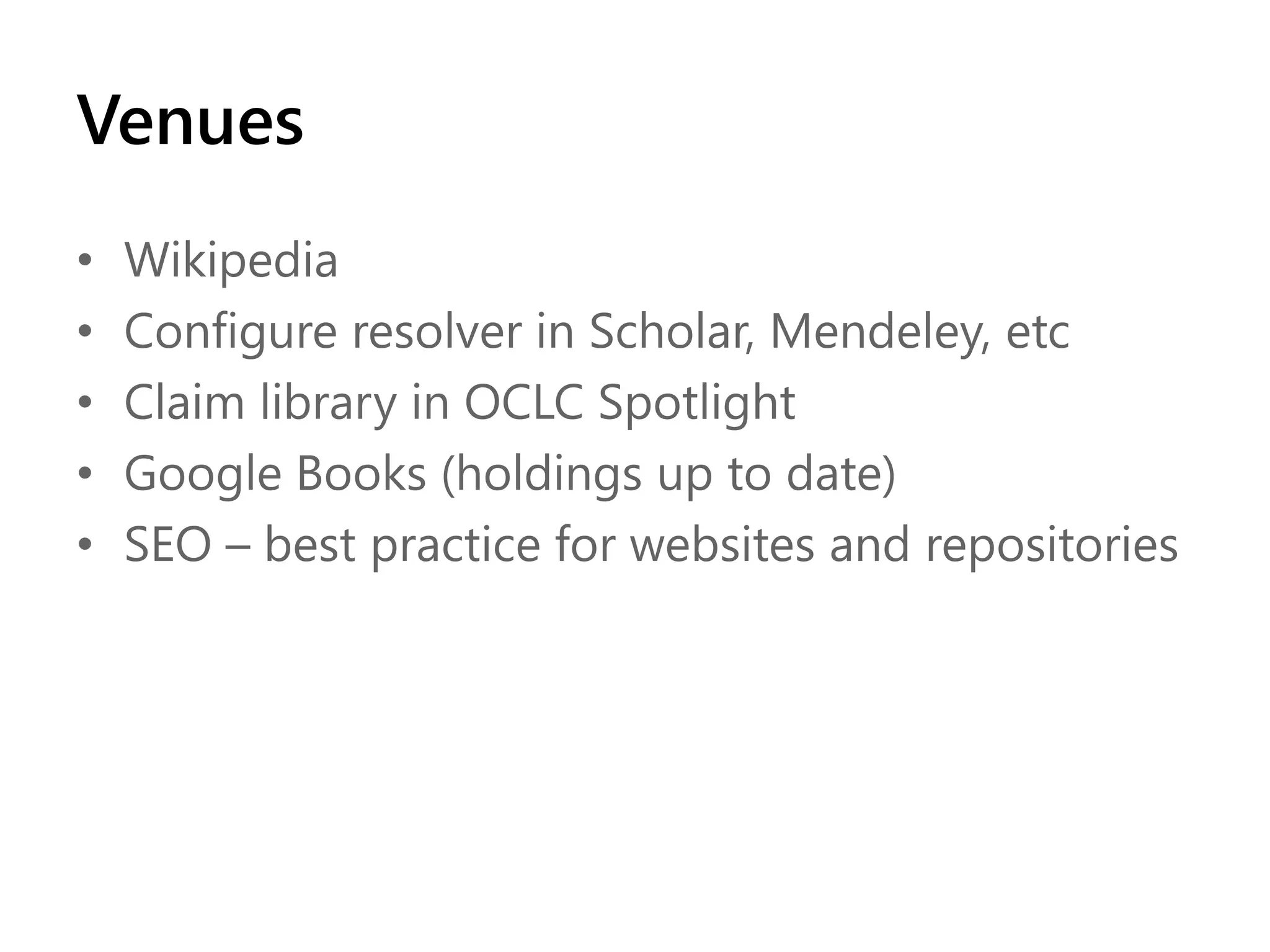 Venues
•
•
•
•
•

Wikipedia
Configure resolver in Scholar, Mendeley, etc
Claim library in OCLC Spotlight
Google Books (holdings up to date)
SEO – best practice for websites and repositories

 