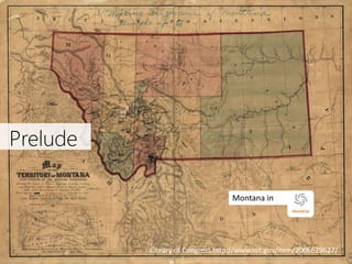 Prelude
Montana in

Library of Congress http://www.loc.gov/item/2006629627/
2

 