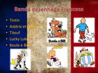 •
•
•
•
•

Tintin
Astérix et Obélix
Titeuf
Lucky Luke
Boule e Bill

 