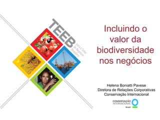 Incluindo o
                                     valor da
                                 biodiversidade
                                 nos negócios

                                       Helena Boniatti Pavese
                                 Diretora de Relações Corporativas
                                     Conservação Internacional



São Paulo, 11 de Junho de 2012
 
