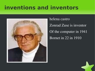 inventions and inventors ,[object Object],Zonrad Zuse is inventor Of the computer in 1941 Bornet in 22 in 1910 