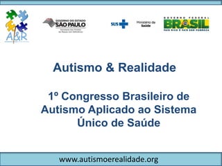 Autismo & Realidade
1º Congresso Brasileiro de
Autismo Aplicado ao Sistema
Único de Saúde
www.autismoerealidade.org
 