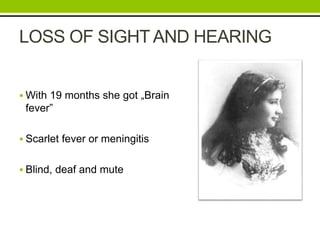 LOSS OF SIGHT AND HEARING 
 With 19 months she got „Brain 
fever” 
 Scarlet fever or meningitis 
 Blind, deaf and mute 
 