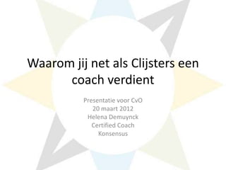 Waarom jij net als Clijsters een
      coach verdient
          Presentatie voor CvO
             20 maart 2012
           Helena Demuynck
             Certified Coach
               Konsensus
 