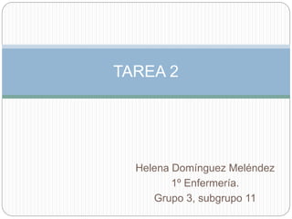 Helena Domínguez Meléndez
1º Enfermería.
Grupo 3, subgrupo 11
TAREA 2
 