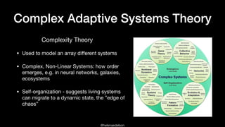 @helenaedelson
Complex Adaptive Systems Theory
• Used to model an array diﬀerent systems

• Complex, Non-Linear Systems: h...