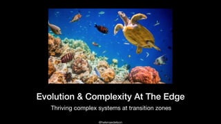 @helenaedelson
Evolution & Complexity At The Edge
Thriving complex systems at transition zones
 