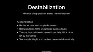 @helenaedelson
Destabilization
As elk increased

• Berries for bear food supply decreased

• Bear population fell to Endan...