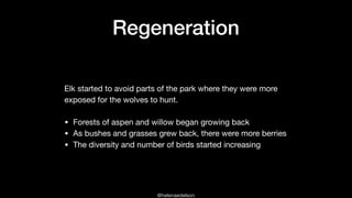 @helenaedelson
Regeneration
Elk started to avoid parts of the park where they were more
exposed for the wolves to hunt.

•...